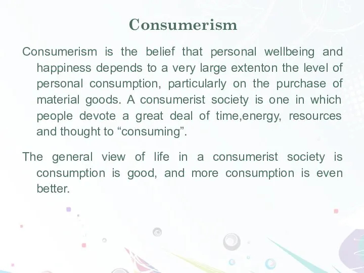 Consumerism Consumerism is the belief that personal wellbeing and happiness depends to