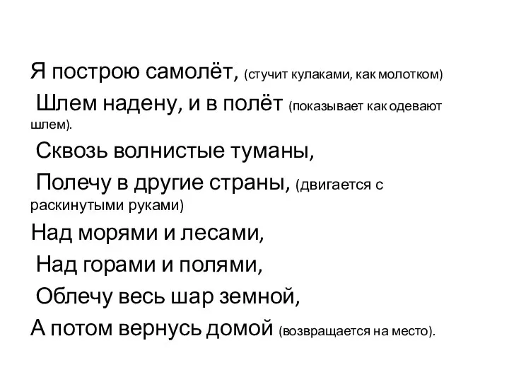 Я построю самолёт, (стучит кулаками, как молотком) Шлем надену, и в полёт