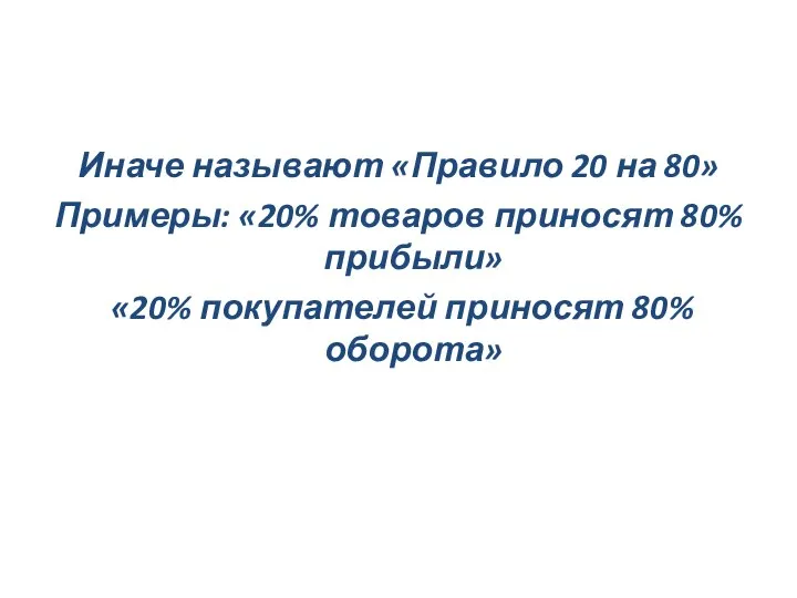 Иначе называют «Правило 20 на 80» Примеры: «20% товаров приносят 80% прибыли»