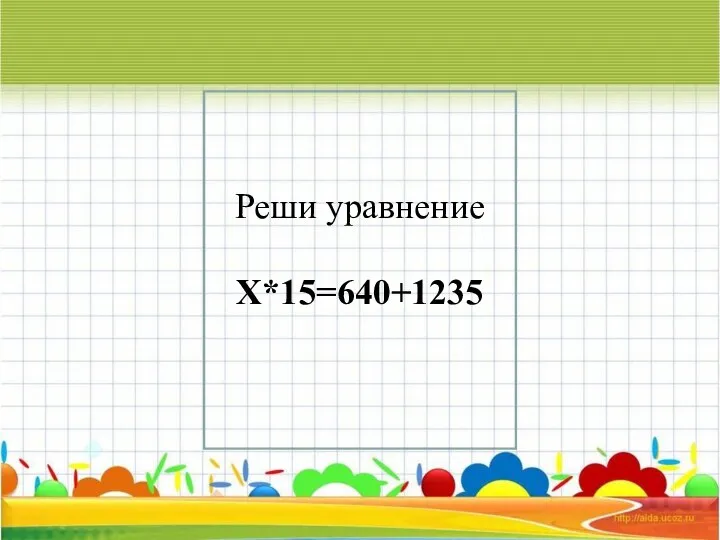 Реши уравнение Х*15=640+1235