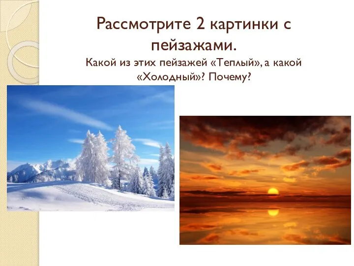 Рассмотрите 2 картинки с пейзажами. Какой из этих пейзажей «Теплый», а какой «Холодный»? Почему?