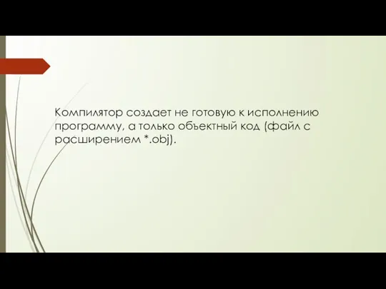 Компилятор создает не готовую к исполнению программу, а только объектный код (файл с расширением *.obj).