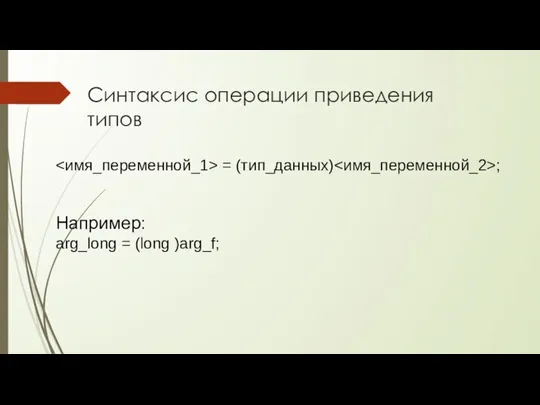 Синтаксис операции приведения типов = (тип_данных) ; Например: arg_long = (long )arg_f;