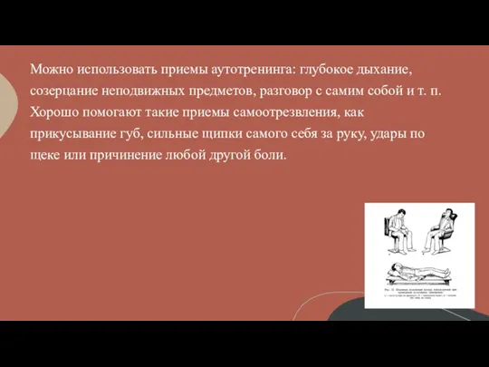 Можно использовать приемы аутотренинга: глубокое дыхание, созерцание неподвижных предметов, разговор с самим