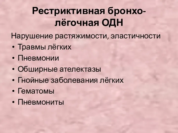 Рестриктивная бронхо-лёгочная ОДН Нарушение растяжимости, эластичности Травмы лёгких Пневмонии Обширные ателектазы Гнойные заболевания лёгких Гематомы Пневмониты