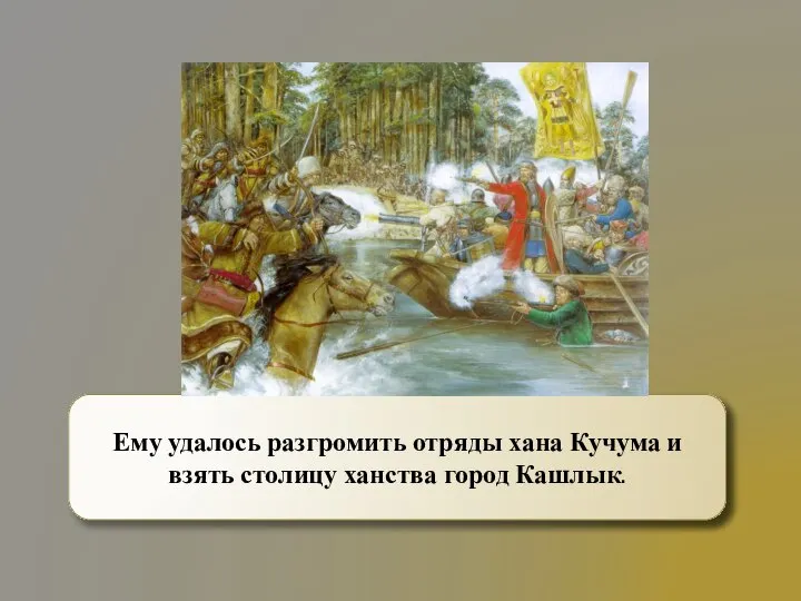 Ему удалось разгромить отряды хана Кучума и взять столицу ханства город Кашлык.