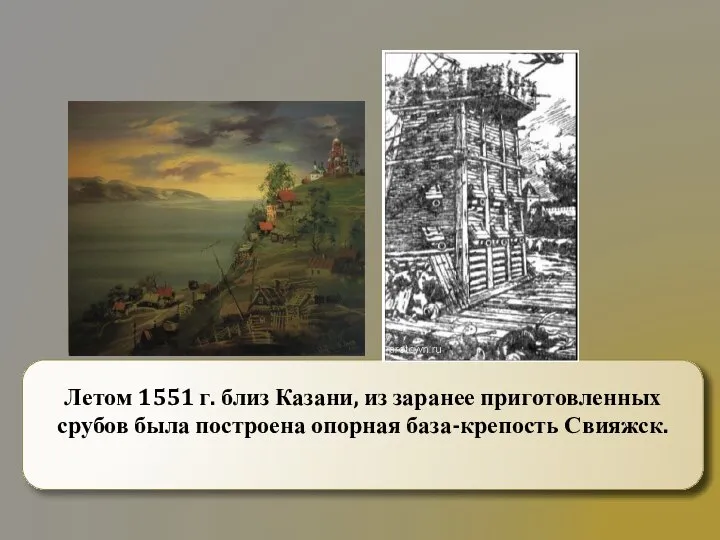 Летом 1551 г. близ Казани, из заранее приготовленных срубов была построена опорная база-крепость Свияжск.