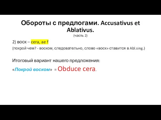 Обороты с предлогами. Accusativus et Ablativus. (часть 2) 2) воск – cera,