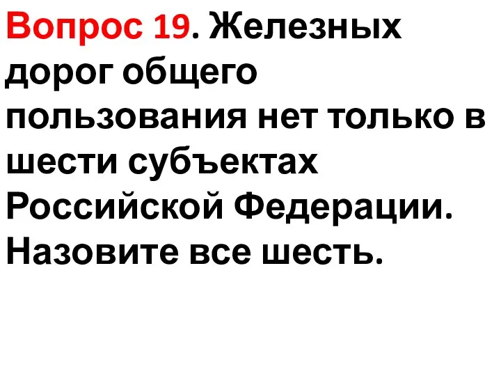 Вопрос 19. Железных дорог общего пользования нет только в шести субъектах Российской Федерации. Назовите все шесть.