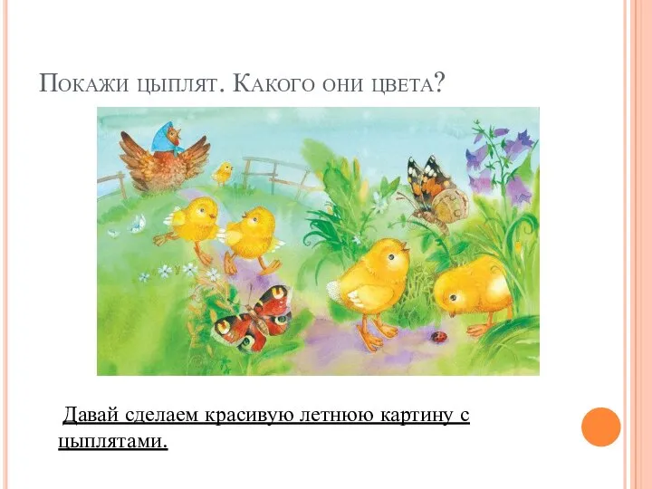 Покажи цыплят. Какого они цвета? Давай сделаем красивую летнюю картину с цыплятами.