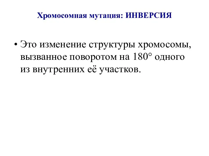 Хромосомная мутация: ИНВЕРСИЯ Это изменение структуры хромосомы, вызванное поворотом на 180° одного из внутренних её участков.