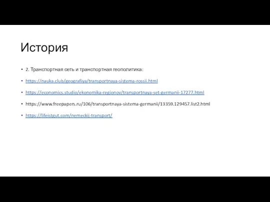 История 2. Транспортная сеть и транспортная геополитика: https://nauka.club/geografiya/transportnaya-sistema-rossii.html https://economics.studio/ekonomika-regionov/transportnaya-set-germanii-17277.html https://www.freepapers.ru/106/transportnaya-sistema-germanii/13359.129457.list2.html https://lifeistgut.com/nemeckij-transport/