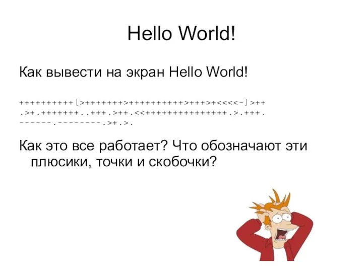 Hello World! Как вывести на экран Hello World! ++++++++++[>+++++++>++++++++++>+++>+ ++ .>+.+++++++..+++.>++. .+++.