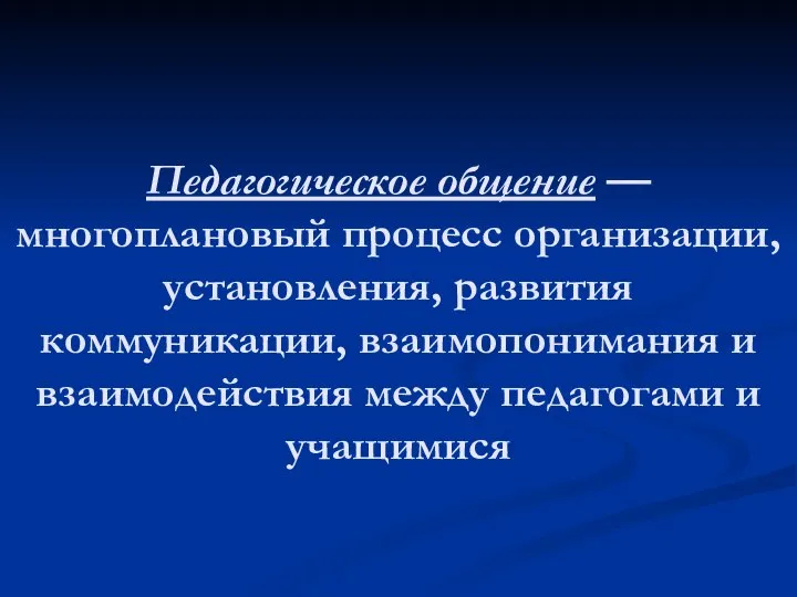 Педагогическое общение — многоплановый процесс организации, установления, развития коммуникации, взаимопонимания и взаимодействия между педагогами и учащимися