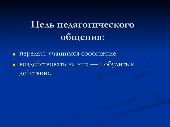 Цель педагогического общения: передать учащимся сообщение воздействовать на них — побудить к действию.