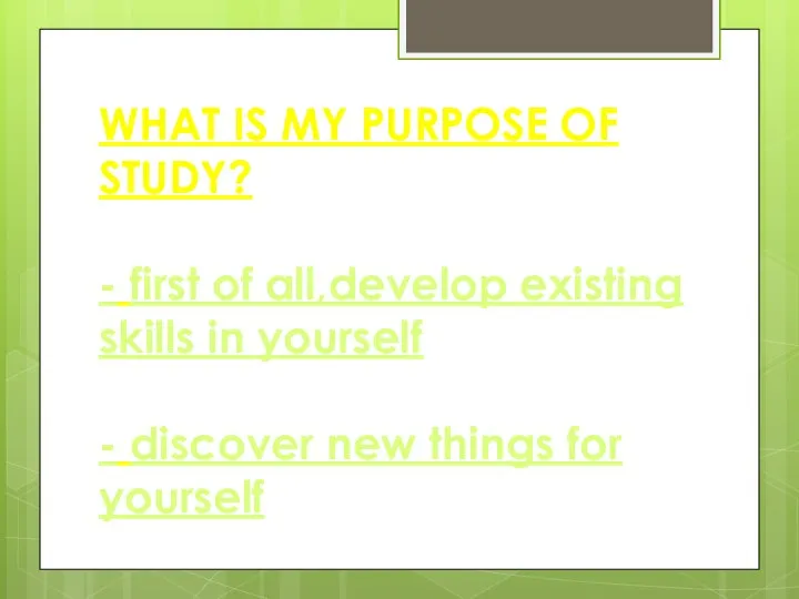 WHAT IS MY PURPOSE OF STUDY? - first of all,develop existing skills