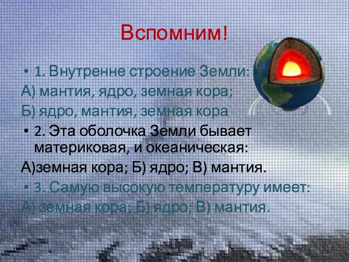 Вспомним! 1. Внутренне строение Земли: А) мантия, ядро, земная кора; Б) ядро,