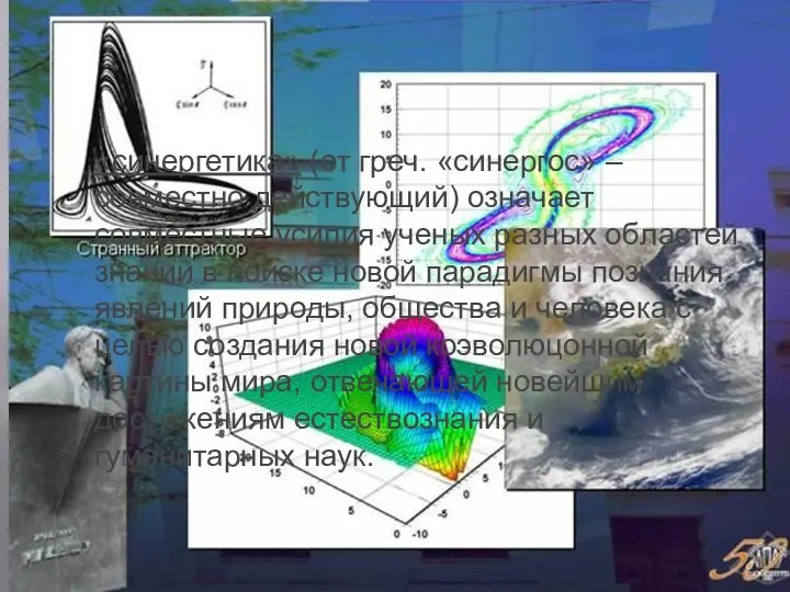 «синергетика» (от греч. «синергос» – совместно действующий) означает совместные усилия ученых разных