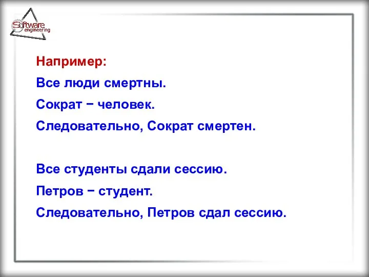 Например: Все люди смертны. Сократ − человек. Следовательно, Сократ смертен. Все студенты