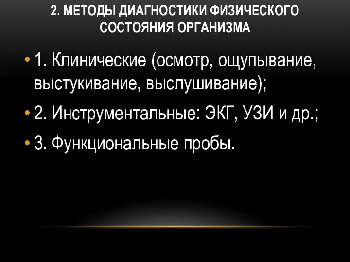 2. МЕТОДЫ ДИАГНОСТИКИ ФИЗИЧЕСКОГО СОСТОЯНИЯ ОРГАНИЗМА 1. Клинические (осмотр, ощупывание, выстукивание, выслушивание);