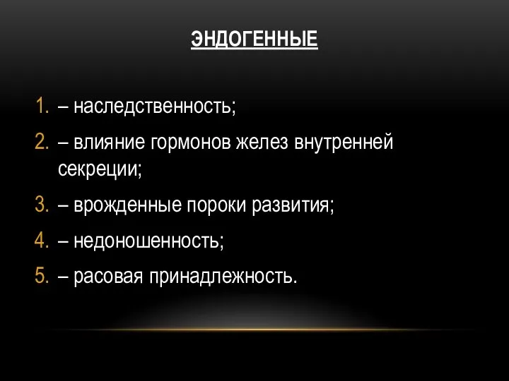 ЭНДОГЕННЫЕ – наследственность; – влияние гормонов желез внутренней секреции; – врожденные пороки