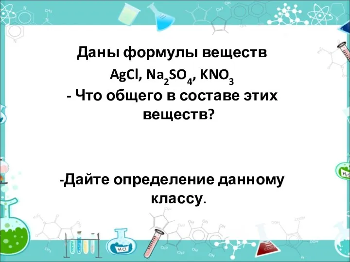 Даны формулы веществ AgCl, Na2SO4, KNO3 - Что общего в составе этих