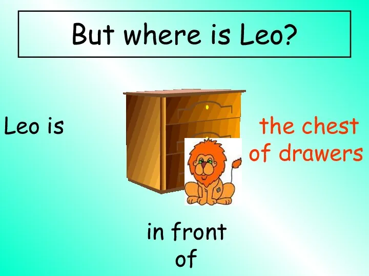 in front of Leo is the chest of drawers But where is Leo?