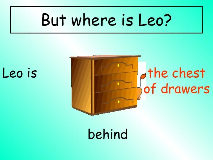 behind Leo is the chest of drawers But where is Leo?