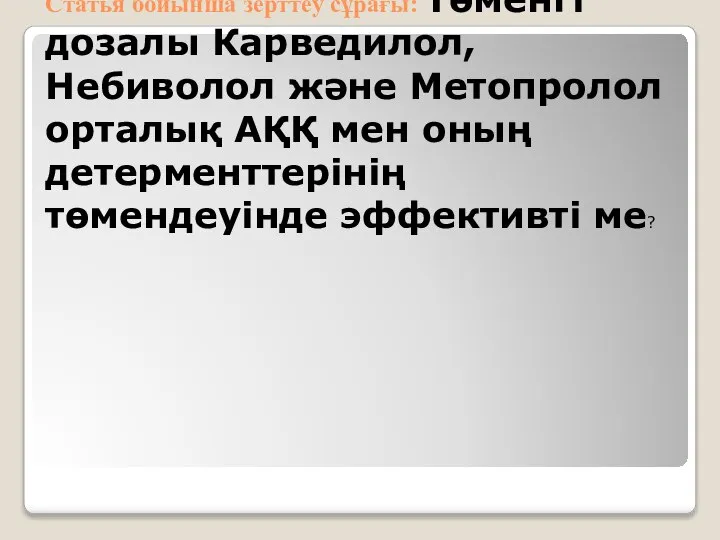 Статья бойынша зерттеу сұрағы: Төменгі дозалы Карведилол, Небиволол және Метопролол орталық АҚҚ