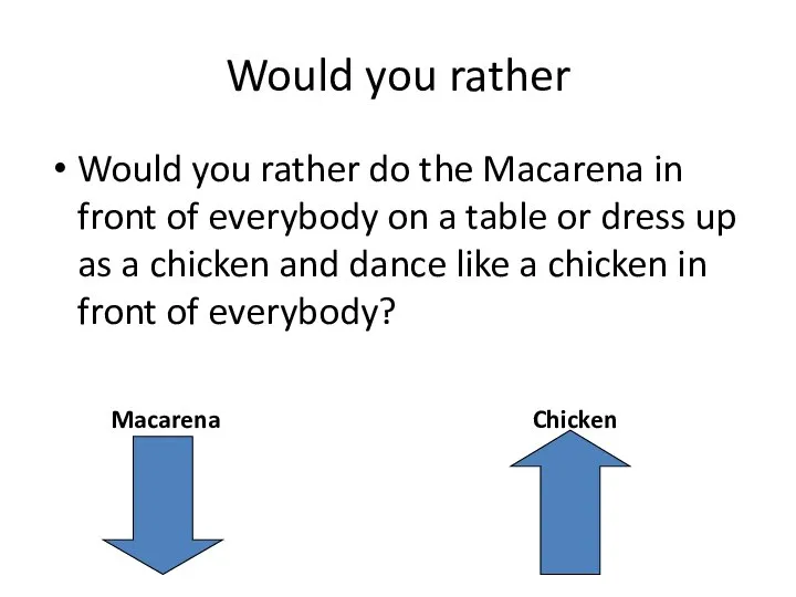 Would you rather Would you rather do the Macarena in front of