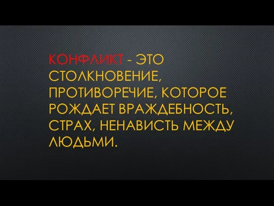 КОНФЛИКТ - ЭТО СТОЛКНОВЕНИЕ, ПРОТИВОРЕЧИЕ, КОТОРОЕ РОЖДАЕТ ВРАЖДЕБНОСТЬ, СТРАХ, НЕНАВИСТЬ МЕЖДУ ЛЮДЬМИ.