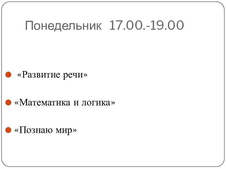 Понедельник 17.00.-19.00 «Развитие речи» «Математика и логика» «Познаю мир»