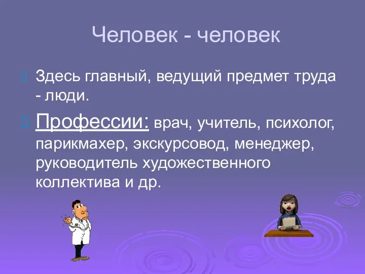 Человек - человек Здесь главный, ведущий предмет труда - люди. Профессии: врач,