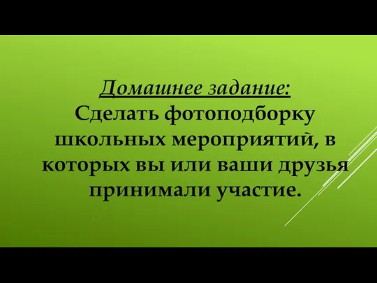 Домашнее задание: Сделать фотоподборку школьных мероприятий, в которых вы или ваши друзья принимали участие.