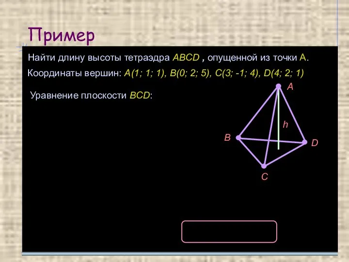 Пример Найти длину высоты тетраэдра ABCD , опущенной из точки A. Координаты