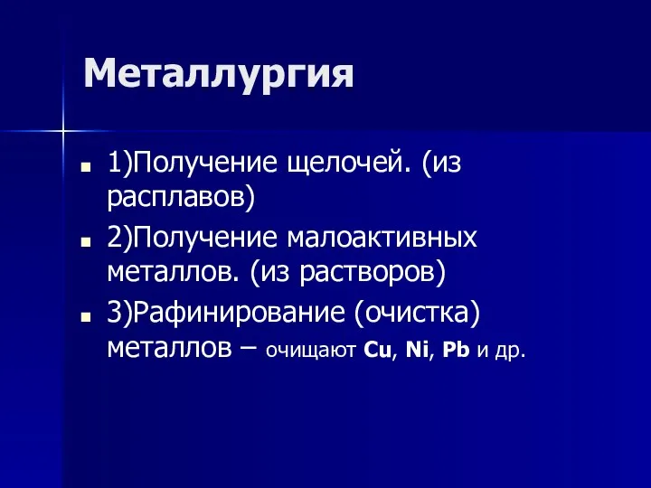 Металлургия 1)Получение щелочей. (из расплавов) 2)Получение малоактивных металлов. (из растворов) 3)Рафинирование (очистка)