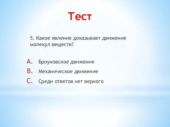 Тест 5. Какое явление доказывает движение молекул веществ? Броуновское движение Механическое движение Среди ответов нет верного