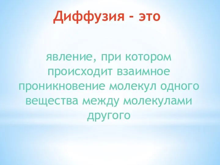 Диффузия - это явление, при котором происходит взаимное проникновение молекул одного вещества между молекулами другого