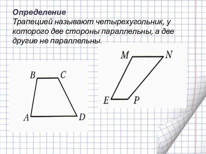 Определение Трапецией называют четырехугольник, у которого две стороны параллельны, а две другие не параллельны.