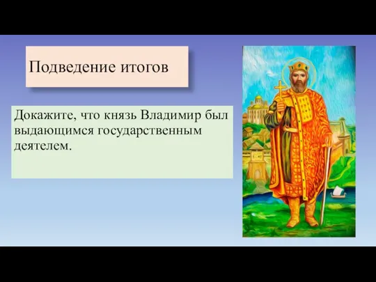 Подведение итогов Докажите, что князь Владимир был выдающимся государственным деятелем.