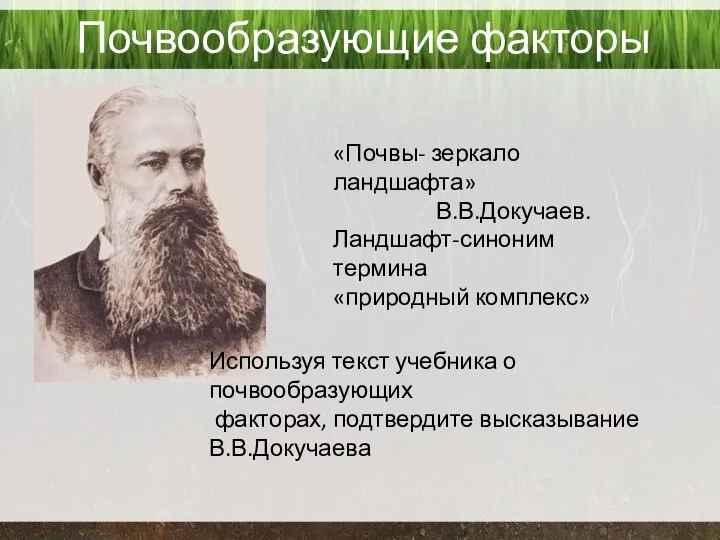 Почвообразующие факторы «Почвы- зеркало ландшафта» В.В.Докучаев. Ландшафт-синоним термина «природный комплекс» Используя текст