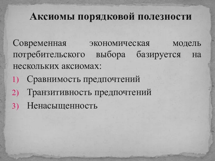 Современная экономическая модель потребительского выбора базируется на нескольких аксиомах: Сравнимость предпочтений Транзитивность