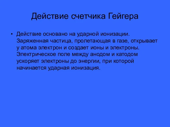 Действие счетчика Гейгера Действие основано на ударной ионизации. Заряженная частица, пролетающая в