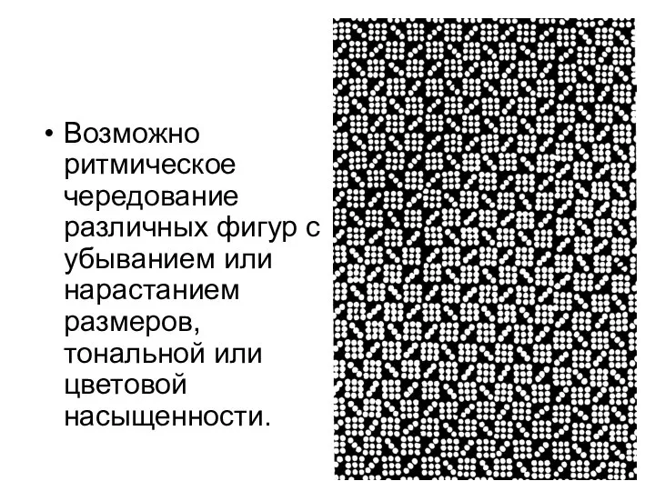 Возможно ритмическое чередование различных фигур с убыванием или нарастанием размеров, тональной или цветовой насыщенности.