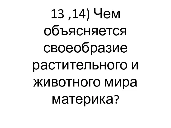 13 ,14) Чем объясняется своеобразие растительного и животного мира материка?