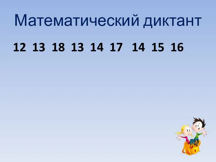 Математический диктант 12 13 18 13 14 17 14 15 16