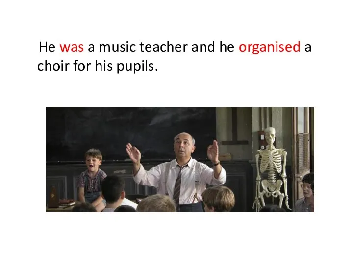 He was a music teacher and he organised a choir for his pupils.