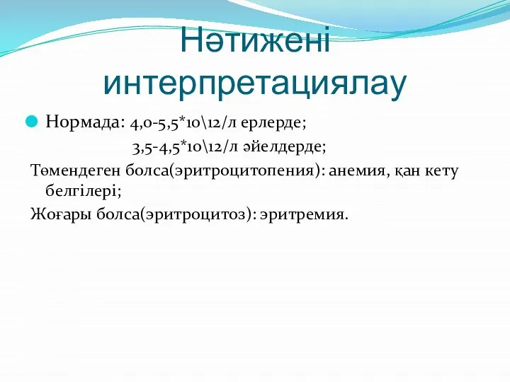 Нәтижені интерпретациялау Нормада: 4,0-5,5*10\12/л ерлерде; 3,5-4,5*10\12/л әйелдерде; Төмендеген болса(эритроцитопения): анемия, қан кету белгілері; Жоғары болса(эритроцитоз): эритремия.