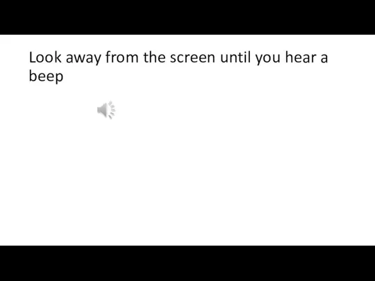 Look away from the screen until you hear a beep