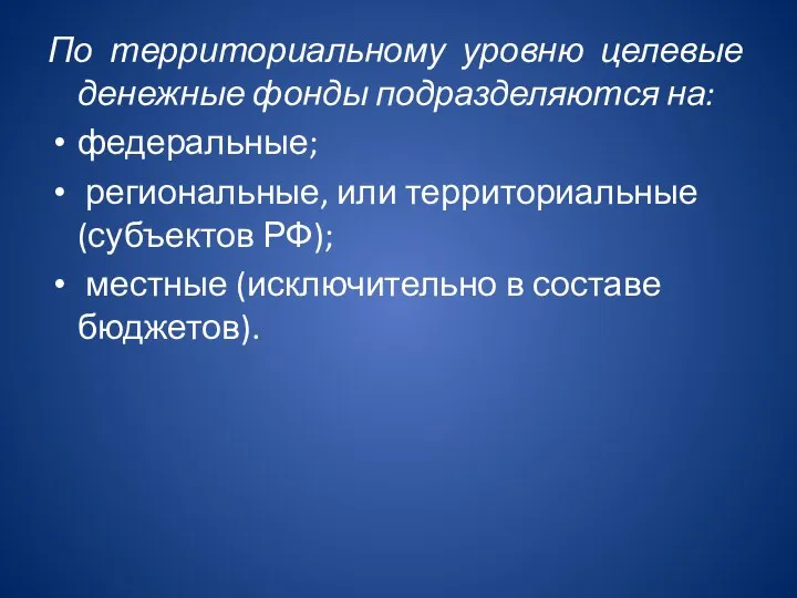 По территориальному уровню целевые денежные фонды подразделяются на: федеральные; региональные, или территориальные